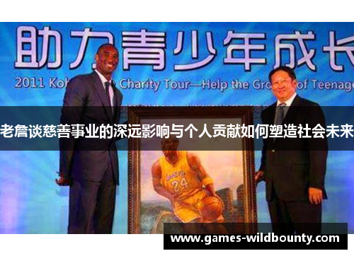老詹谈慈善事业的深远影响与个人贡献如何塑造社会未来