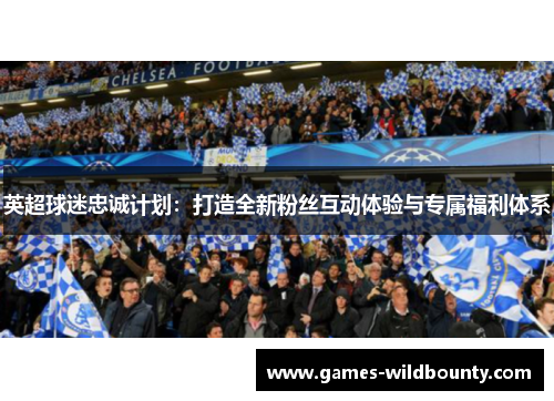 英超球迷忠诚计划：打造全新粉丝互动体验与专属福利体系