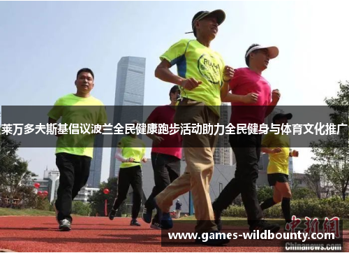 莱万多夫斯基倡议波兰全民健康跑步活动助力全民健身与体育文化推广