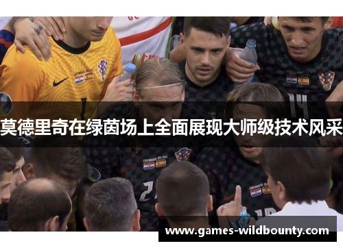 莫德里奇在绿茵场上全面展现大师级技术风采