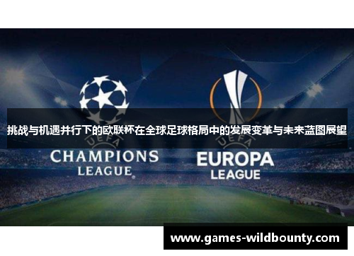 挑战与机遇并行下的欧联杯在全球足球格局中的发展变革与未来蓝图展望