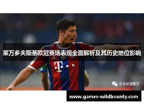 莱万多夫斯基欧冠赛场表现全面解析及其历史地位影响