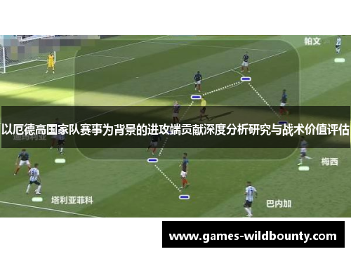 以厄德高国家队赛事为背景的进攻端贡献深度分析研究与战术价值评估