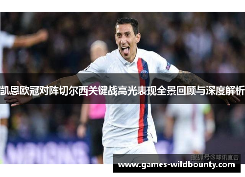 凯恩欧冠对阵切尔西关键战高光表现全景回顾与深度解析