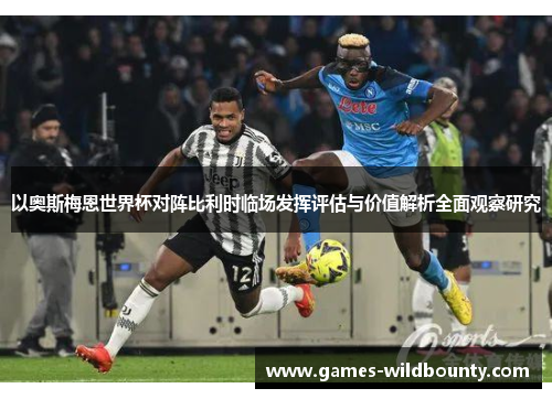 以奥斯梅恩世界杯对阵比利时临场发挥评估与价值解析全面观察研究